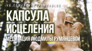 Медитация Людмилы Румянцевой «Капсула исцеления»