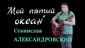 СТАНИСЛАВ АЛЕКСАНДРОВСКИЙ "МОЙ ПЯТЫЙ ОКЕАН" Творческий вечер