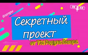 Секретный проект от ТМ Радуга Бисера....отчёт.