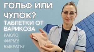 ЧУЛОК ИЛИ ГОЛЬФ? КАКУЮ ФИРМУ ВЫБРАТЬ? ТАБЛЕТКИ ОТ ВАРИКОЗА.