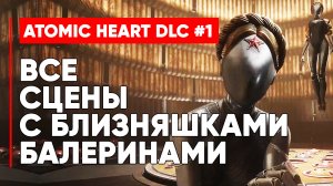 ВСЕ СЦЕНЫ С БЛИЗНЯШКАМИ БАЛЕРИНАМИ ATOMIC HEART ИНСТИНКТ ИСТРЕБЛЕНИЯ ➤ Atomic Heart DLC 1