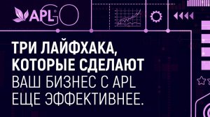 3 ЛАЙФХАКА, КОТОРЫЕ СДЕЛАЮТ ВАШ БИЗНЕС С APL ЕЩЕ ЭФФЕКТИВНЕЕ