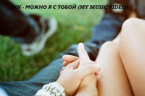 DVN - Можно я с тобой (My Music Video)