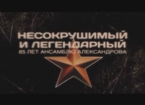 «Несокрушимый и легендарный. 85 лет Ансамблю Александрова»