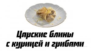 Царские блины с курицей и грибами