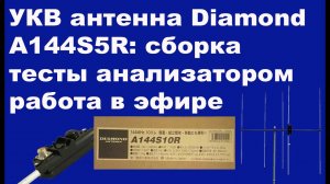 УКВ антенна Diamond A144S5R, распаковка, сборка, тесты анализатором и проводим радиосвязи.