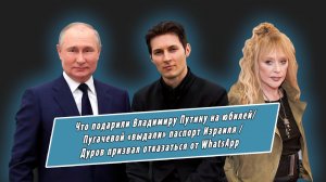 Что подарили на юбилей Путину, Пугачевой «выдали» паспорт Израиля, Дуров призвал удалить WhatsApp