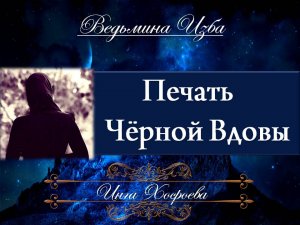 ПЕЧАТЬ ЧЁРНОЙ ВДОВЫ... Инга Хосроева ВЕДЬМИНА ИЗБА