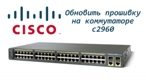 Обновить прошивку на коммутаторе Cisco c2960 / Update firmware on Cisco c2960 switch