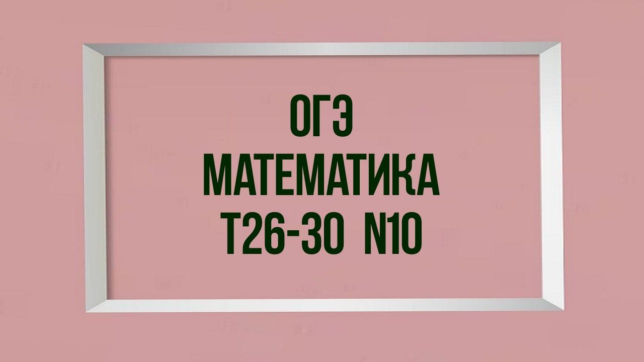 Задания 10. Тесты 26-30. ОГЭ. Математика.