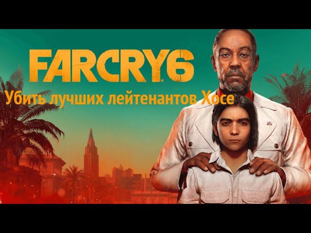 Far Cry 6. Убить лучших лейтенантов Хосе.