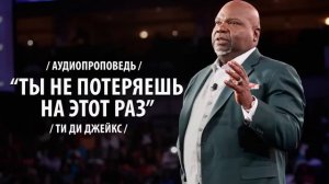Ти Ди Джейкс Проповедь Мп3 Ты не потеряешь на этот раз!!! #ТиДиДжейкс