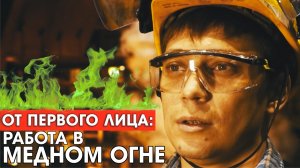 От первого лица : Работа в медном огне!