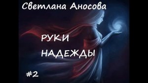 Светлана Аносова РУКИ НАДЕЖДЫ. Мистический рассказ. Часть 2