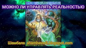 МОЖНО ЛИ УПРАВЛЯТЬ РЕАЛЬНОСТЬЮ - АВТОР  ВАЛЕРИЯ КОЛЬЦОВА ( ШАМБАЛА  shambavedi.blogspot.com )