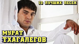 10 лучших песен МУРАТ ТХАГАЛЕГОВ / Известные хиты Мурата Тхагалегова / Мурат Тхагалегов лучшее