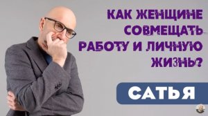 Сатья • Как женщине совмещать работу и личную жизнь