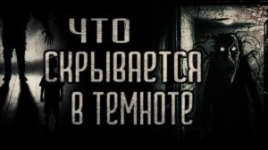 страшные истории - ЧТО СКРЫВАЕТСЯ В ТЕМНОТЕ | ужасы | мистика