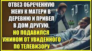 Отвёз больную жену к матери В ДЕРЕВНЮ и привел другую, но подавился от увиденного по телевизору.