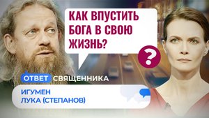 КАК ВПУСТИТЬ БОГА В СВОЮ ЖИЗНЬ? / ОТВЕТ СВЯЩЕННИКА
