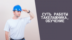 Суть работы такелажника, обучение