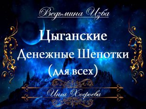 ЦЫГАНСКИЕ ДЕНЕЖНЫЕ ШЕПОТКИ (для всех) Инга Хосроева ВЕДЬМИНА ИЗБА