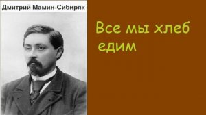 Дмитрий Мамин-Сибиряк.  Все мы хлеб  едим. аудиокнига.