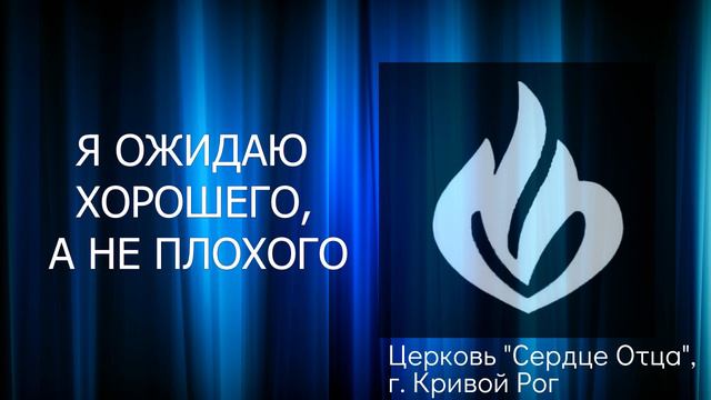 Я ожидаю хорошего, а не плохого 10.07.2022 Сергей Орёл, церковь "Сердце Отца", г.Кривой Рог