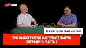 Баир Иринчеев про Выборгскую наступательную операцию, часть 1