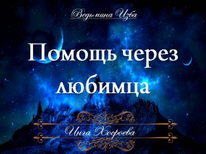 ПОМОЩЬ ЧЕРЕЗ ЛЮБИМЦА Ритуал Инги Хосроевой для всех