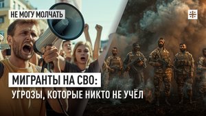 Мигранты на СВО: Угрозы, которые никто не учёл
