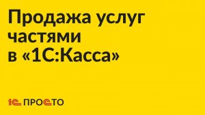 Инструкция по продаже услуг частями в «1С:Касса»
