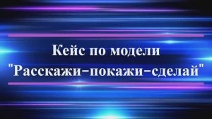 Кейс по модели Расскажи-покажи-сделай