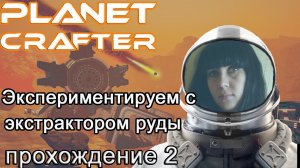 Экспериментируем с экстрактором руды в The Planet Crafter #прохождение2