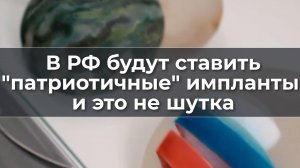 В РФ будут ставить патриотичные импланты и это не шутка