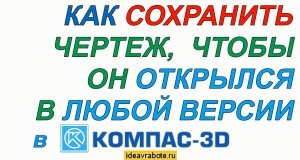 Как Сохранить Чертеж Чтобы он Открылся в Любой Версии Компас 3D