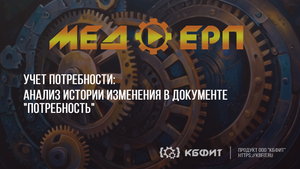 КБФИТ: МЕДЕРП. Учет потребности. Анализ истории изменения в документе "Потребность"