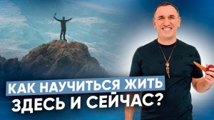 Как жить в настоящем? Как полноценно чувствовать жизнь и быть счастливым?