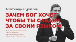 Зачем Бог хочет, чтобы ты следил за своим языком. Александр Журавлев