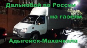 Дальнобой по России на газели. Рейс Адыгейск-Махачкала