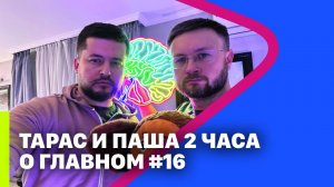 ТАРАС И ПАША 2 ЧАСА О ГЛАВНОМ #16