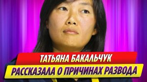 Татьяна Бакальчук наконец рассказала о причине развода