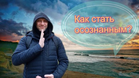 Как стать осознанным. Как накопить осознанность. Что вытягивает осознанность.