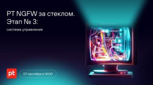 «PT NGFW за стеклом». Этап № 3: система управления
