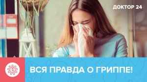 Вся ПРАВДА о ГРИППЕ! | Доктор 24