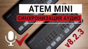 ATEM Mini v8.2.3. Решение проблемы синхронизации аудиовходов