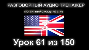 [АНГЛИЙСКИЙ] Занятие 61 из 150. Разговорный тренажер английского языка. Третий уровень.