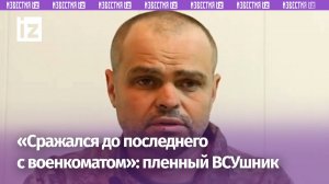 Насильно загоняют на фронт: пленный ВСУшник о «могилизации» Зеленского / Известия