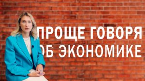 Проще говоря: об экономике. Доступно и просто о важных экономических понятиях.