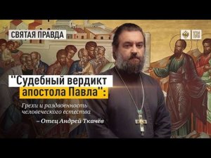 «Судебный вердикт апостола Павла» - Грехи и раздвоенность человеческого естества.Отец Андрей Ткачёв.